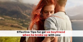 for How to get your ex boyfriend back fast when he broke up with you